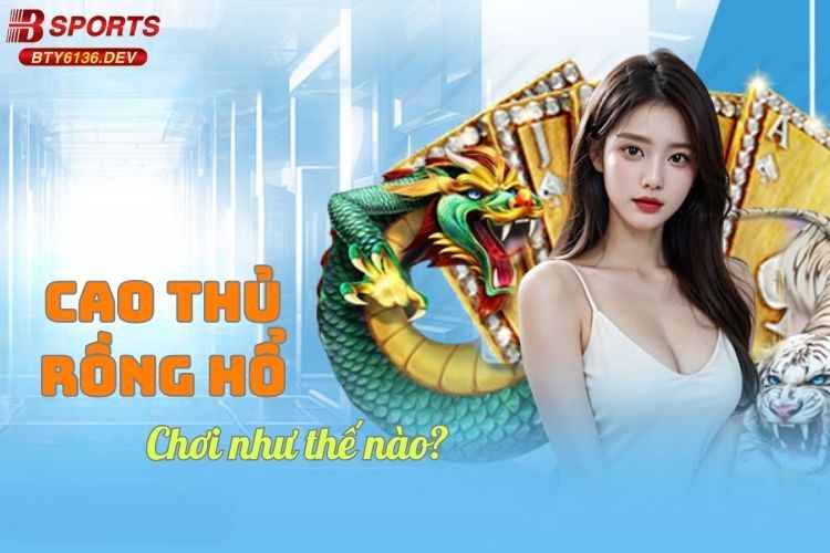 cao-thu-rong-ho-choi-nhu-the-nao